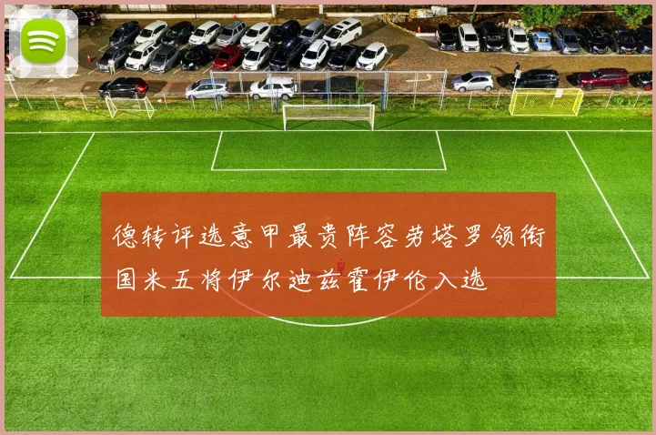 德转评选意甲最贵阵容劳塔罗领衔国米五将伊尔迪兹霍伊伦入选