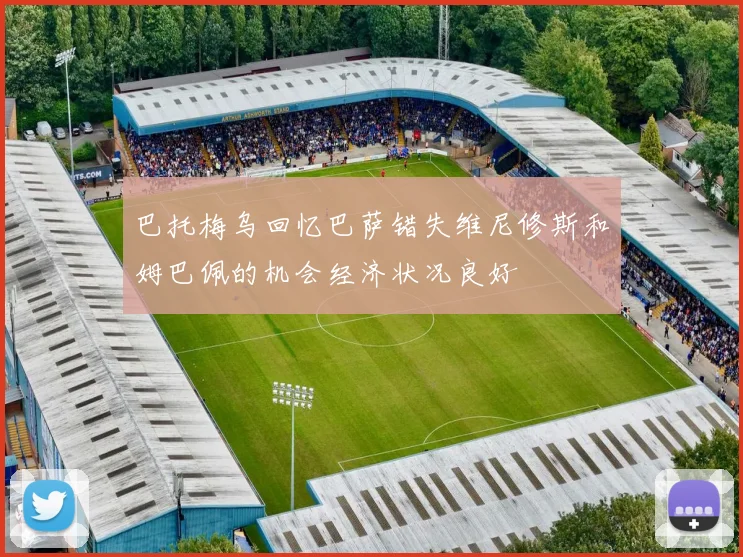 巴托梅乌回忆巴萨错失维尼修斯和姆巴佩的机会经济状况良好