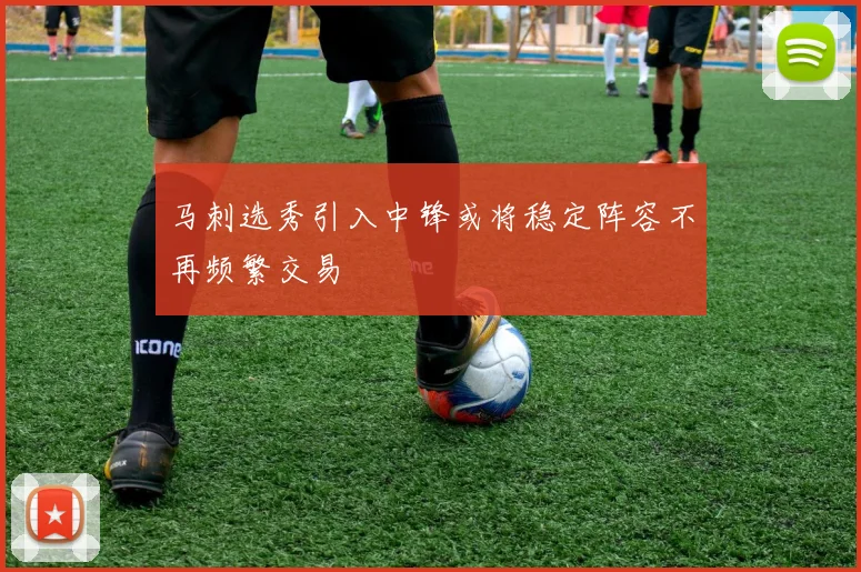 马刺选秀引入中锋或将稳定阵容不再频繁交易
